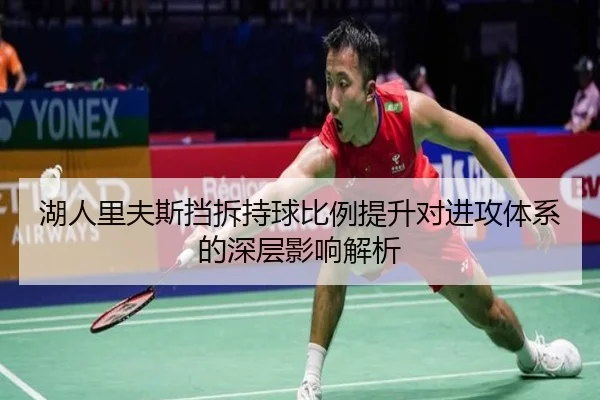 湖人里夫斯挡拆持球比例提升对进攻体系的深层影响解析