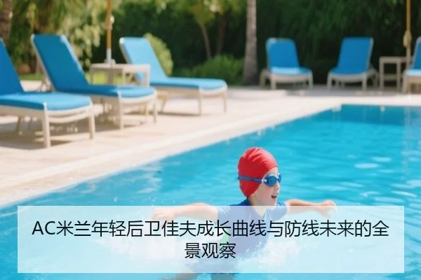 AC米兰年轻后卫佳夫成长曲线与防线未来的全景观察