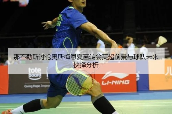 那不勒斯讨论奥斯梅恩夏窗转会英超前景与球队未来抉择分析