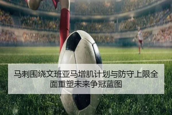马刺围绕文班亚马增肌计划与防守上限全面重塑未来争冠蓝图