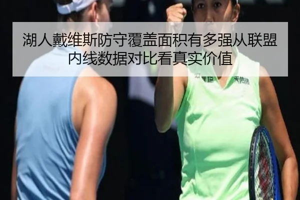 湖人戴维斯防守覆盖面积有多强从联盟内线数据对比看真实价值