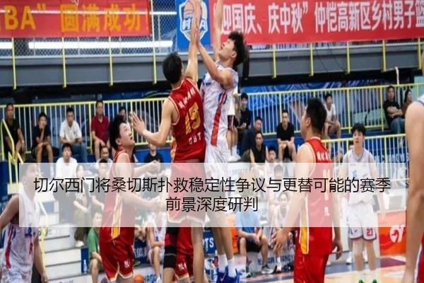 切尔西门将桑切斯扑救稳定性争议与更替可能的赛季前景深度研判