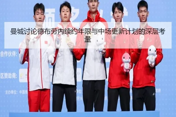 曼城讨论德布劳内续约年限与中场更新计划的深层考量