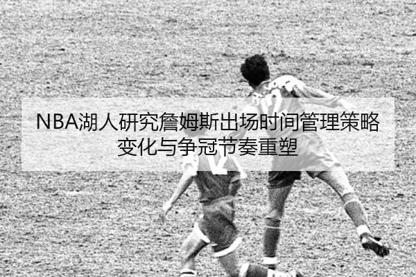 NBA湖人研究詹姆斯出场时间管理策略变化与争冠节奏重塑